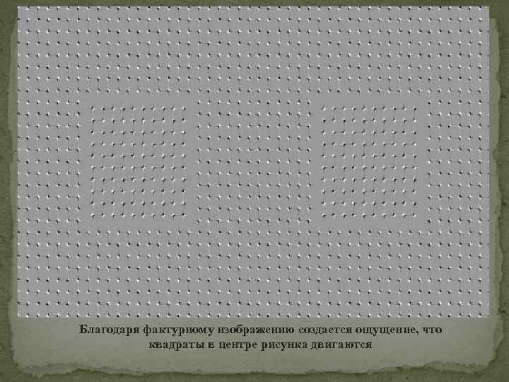 Благодаря фактурному изображению создается ощущение, что квадраты в центре рисунка двигаются 