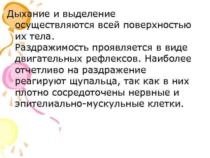 Дыхание и выделение осуществляются всей поверхностью их тела. Раздражимость проявляется в виде двигательных рефлексов.