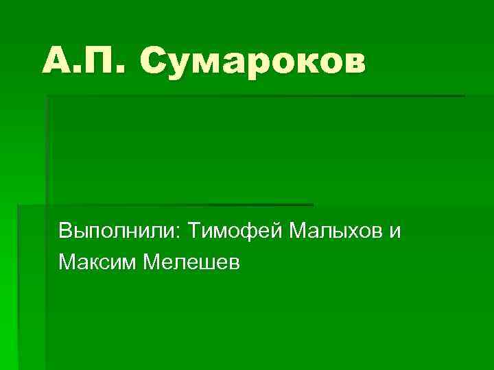 А. П. Сумароков Выполнили: Тимофей Малыхов и Максим Мелешев 