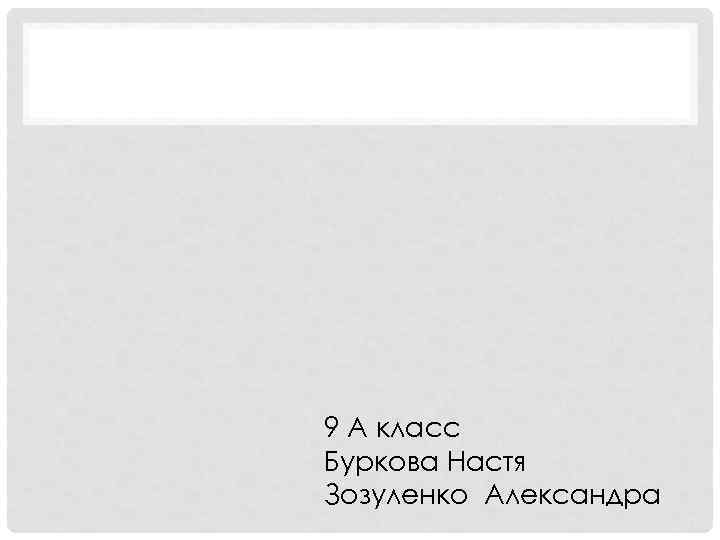 9 А класс Буркова Настя Зозуленко Александра 