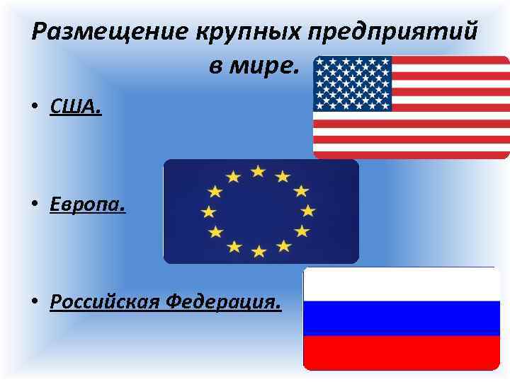Размещение крупных предприятий в мире. • США. • Европа. • Российская Федерация. 