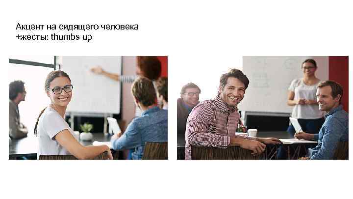 Акцент на сидящего человека +жесты: thumbs up 