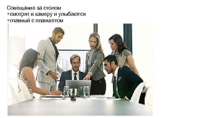 Совещание за столом +смотрят в камеру и улыбаются +главный с планшетом 