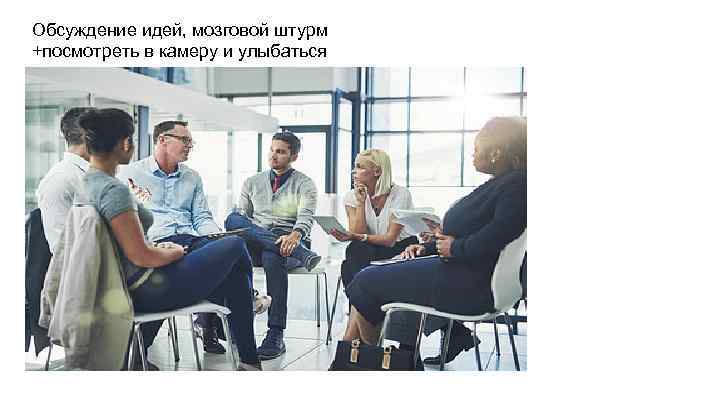 Обсуждение идей, мозговой штурм +посмотреть в камеру и улыбаться 