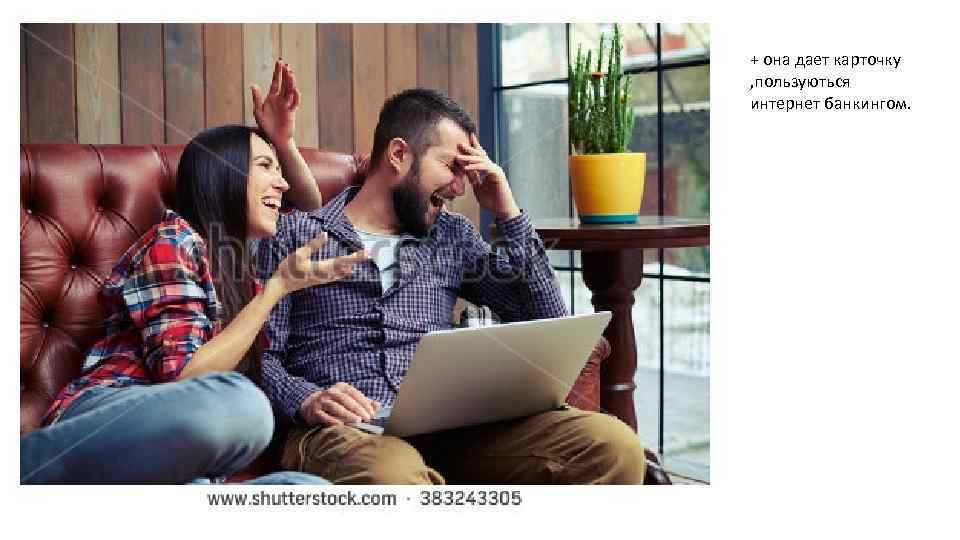 + она дает карточку , пользуються интернет банкингом. 