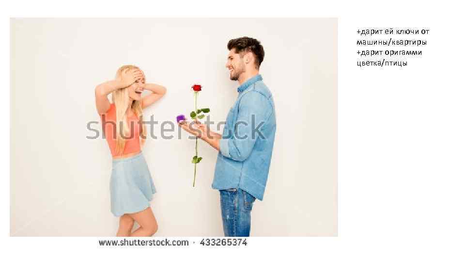 +дарит ей ключи от машины/квартиры +дарит оригамми цветка/птицы 