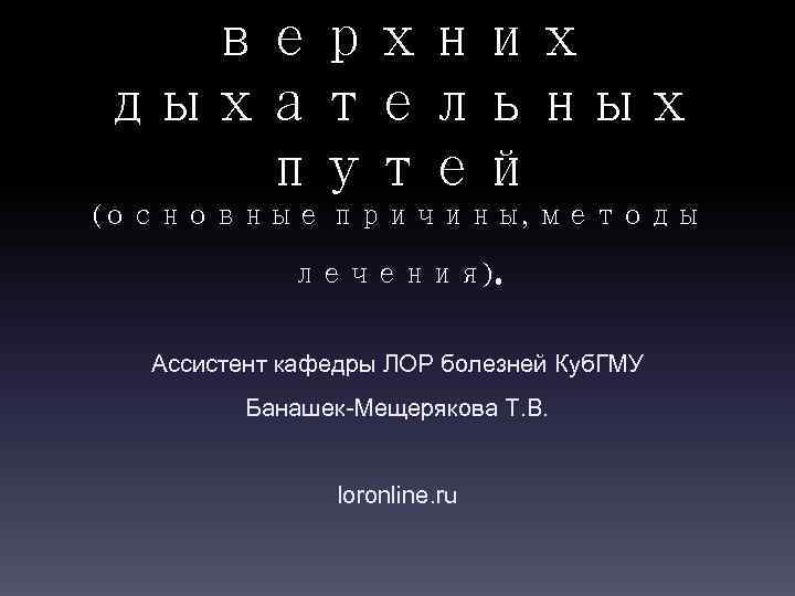 верхних дыхательных путей (основные причины, методы лечения) . Ассистент кафедры ЛОР болезней Куб. ГМУ
