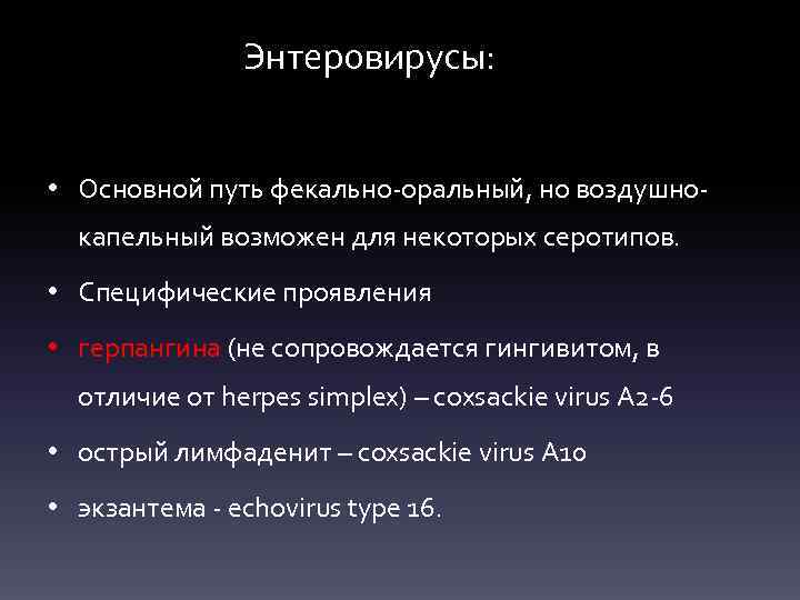 Энтеровирусы: • Основной путь фекально-оральный, но воздушнокапельный возможен для некоторых серотипов. • Специфические проявления