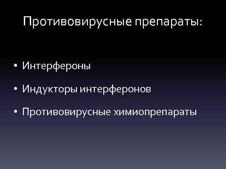 Противовирусные препараты: • Интерфероны • Индукторы интерферонов • Противовирусные химиопрепараты 