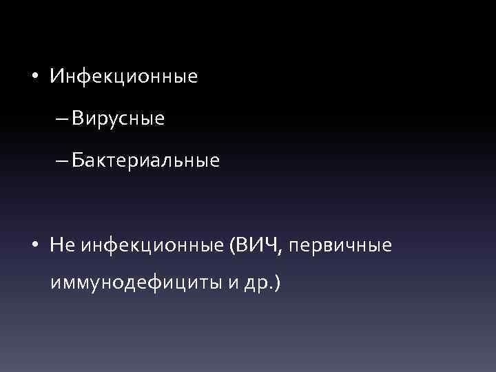  • Инфекционные – Вирусные – Бактериальные • Не инфекционные (ВИЧ, первичные иммунодефициты и