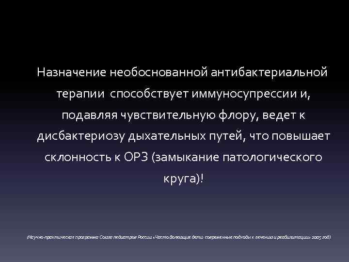Назначение необоснованной антибактериальной терапии способствует иммуносупрессии и, подавляя чувствительную флору, ведет к дисбактериозу дыхательных
