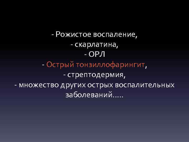 - Рожистое воспаление, - скарлатина, - ОРЛ - Острый тонзиллофарингит, - стрептодермия, - множество
