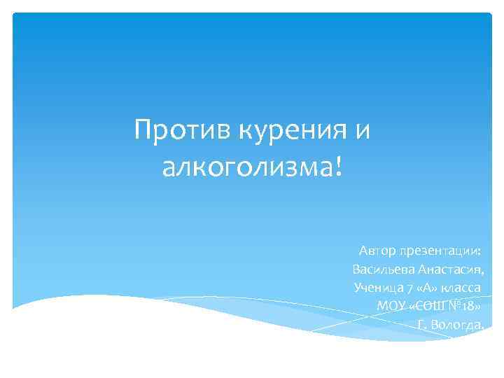 Против курения и алкоголизма! Автор презентации: Васильева Анастасия, Ученица 7 «А» класса МОУ «СОШ