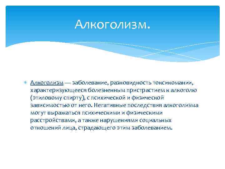 Алкоголизм — заболевание, разновидность токсикомании, характеризующееся болезненным пристрастием к алкоголю (этиловому спирту), с психической