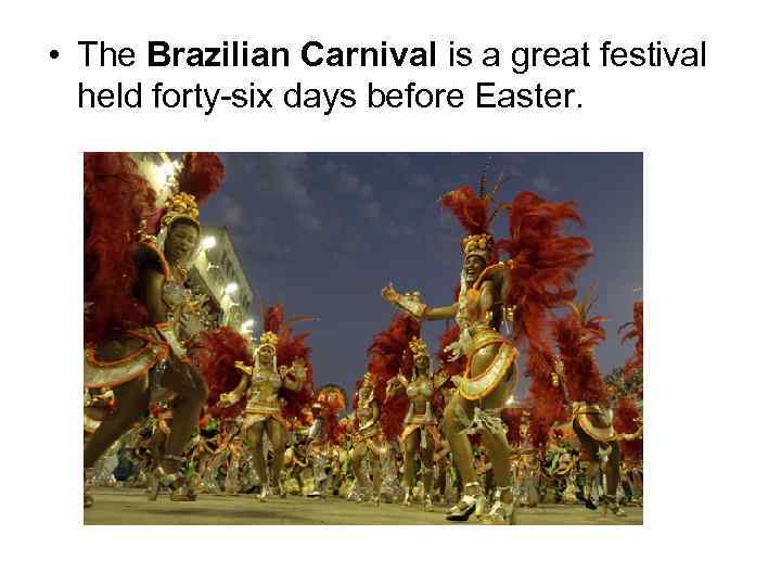  • The Brazilian Carnival is a great festival held forty-six days before Easter.