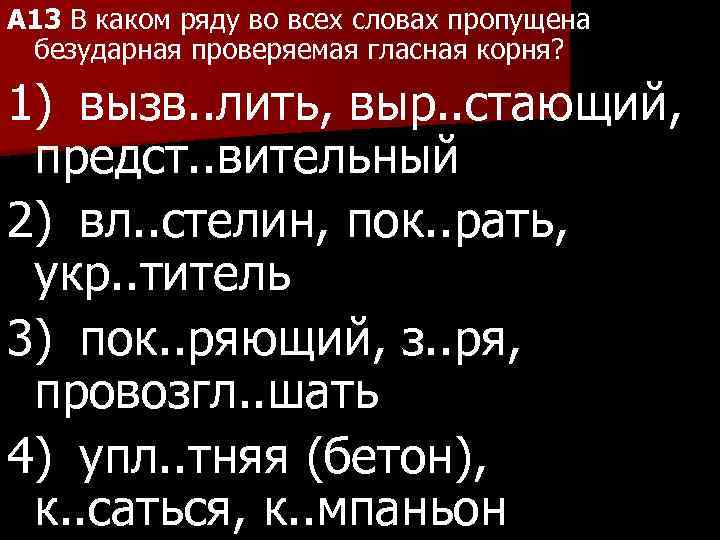 A 13 В каком ряду во всех словах пропущена безударная проверяемая гласная корня? 1)