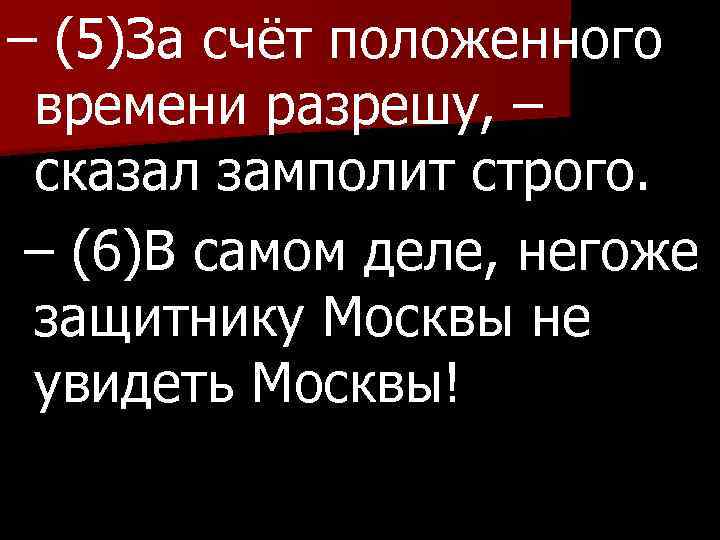 – (5)За счёт положенного времени разрешу, – сказал замполит строго. – (6)В самом деле,