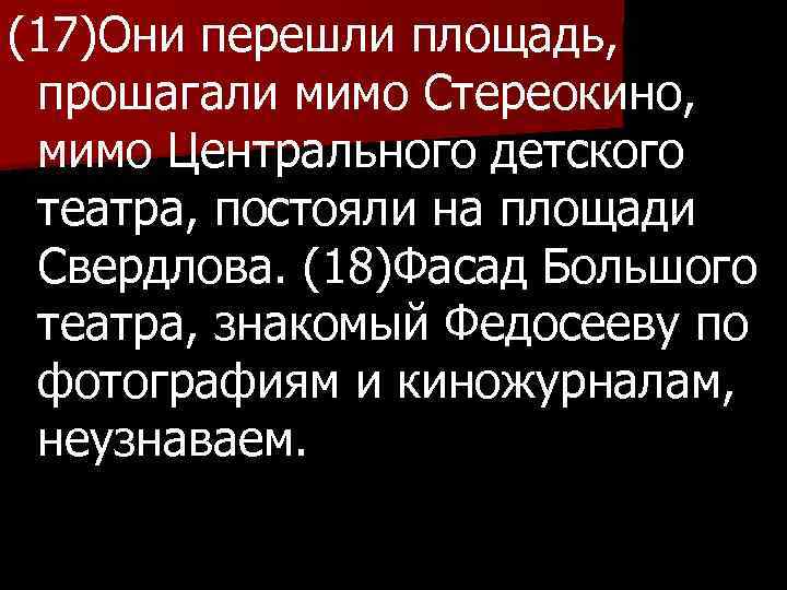 (17)Они перешли площадь, прошагали мимо Стереокино, мимо Центрального детского театра, постояли на площади Свердлова.