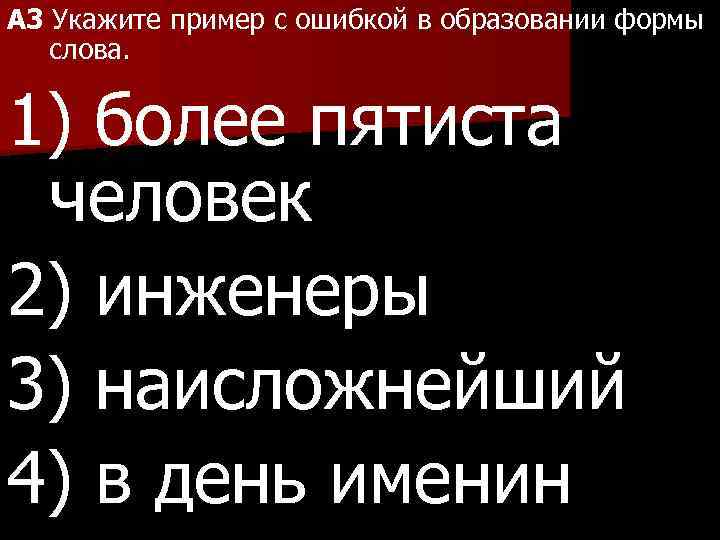 A 3 Укажите пример с ошибкой в образовании формы слова. 1) более пятиста человек