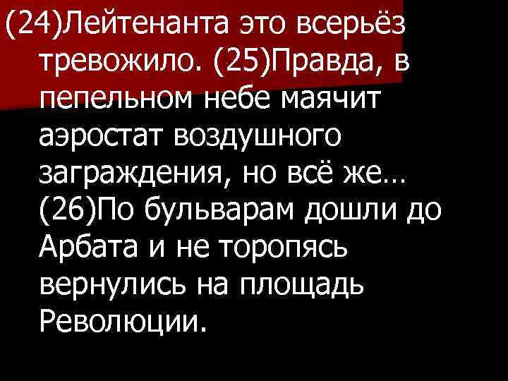 (24)Лейтенанта это всерьёз тревожило. (25)Правда, в пепельном небе маячит аэростат воздушного заграждения, но всё