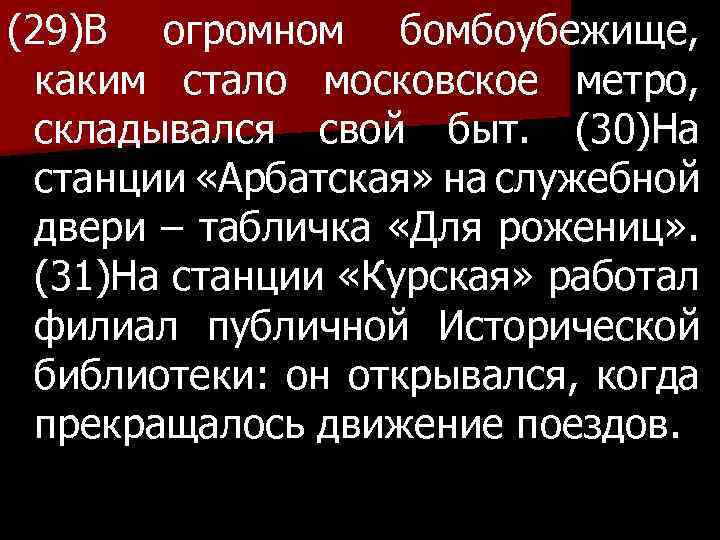 (29)В огромном бомбоубежище, каким стало московское метро, складывался свой быт. (30)На станции «Арбатская» на