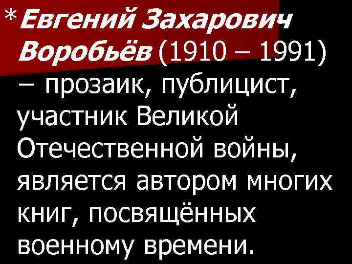 *Евгений Захарович Воробьёв (1910 – 1991) − прозаик, публицист, участник Великой Отечественной войны, является