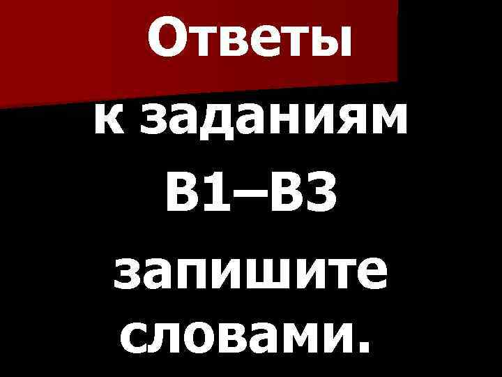 Ответы к заданиям B 1–B 3 запишите словами. 