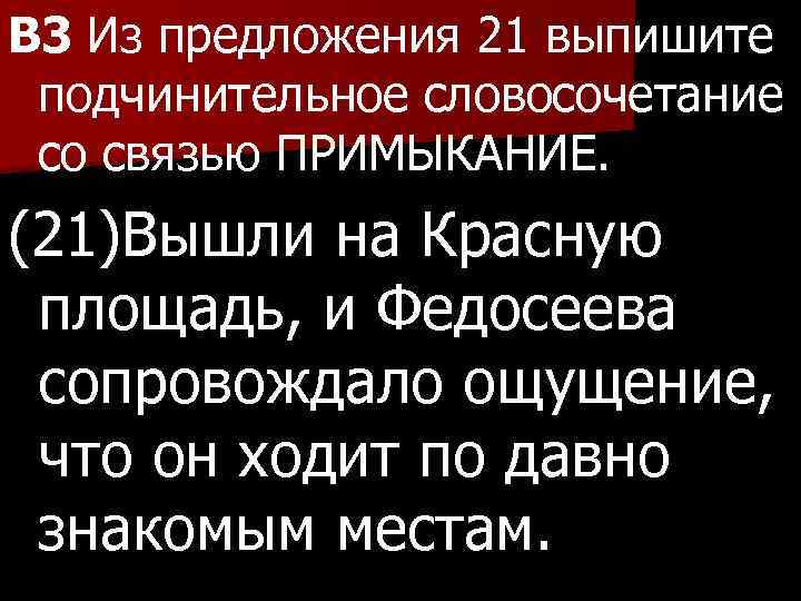 B 3 Из предложения 21 выпишите подчинительное словосочетание со связью ПРИМЫКАНИЕ. (21)Вышли на Красную