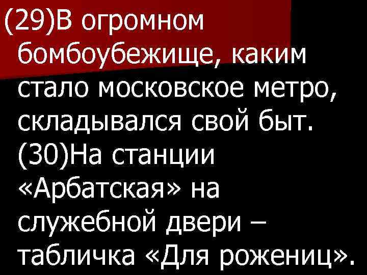 (29)В огромном бомбоубежище, каким стало московское метро, складывался свой быт. (30)На станции «Арбатская» на