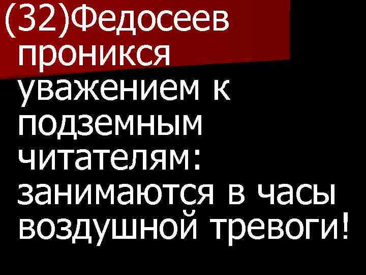 (32)Федосеев проникся уважением к подземным читателям: занимаются в часы воздушной тревоги! 