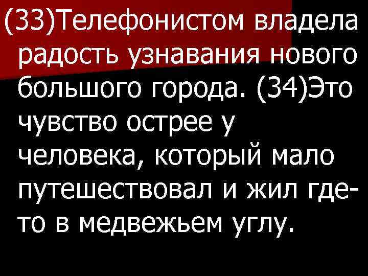 (33)Телефонистом владела радость узнавания нового большого города. (34)Это чувство острее у человека, который мало