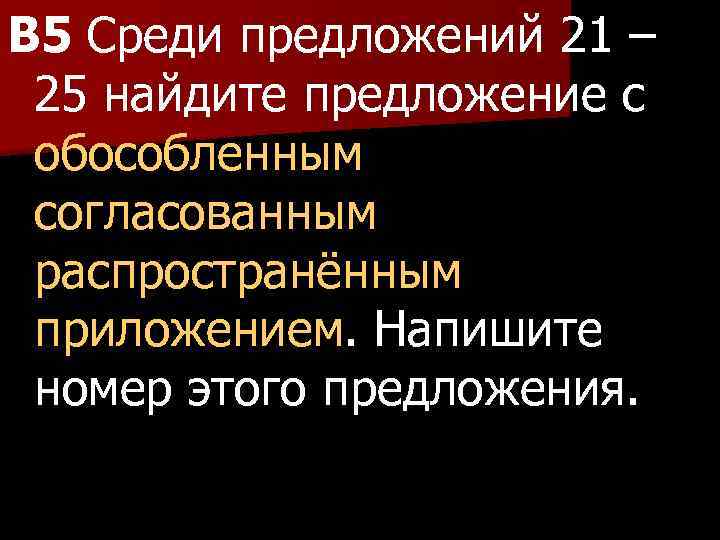 B 5 Среди предложений 21 – 25 найдите предложение с обособленным согласованным распространённым приложением.