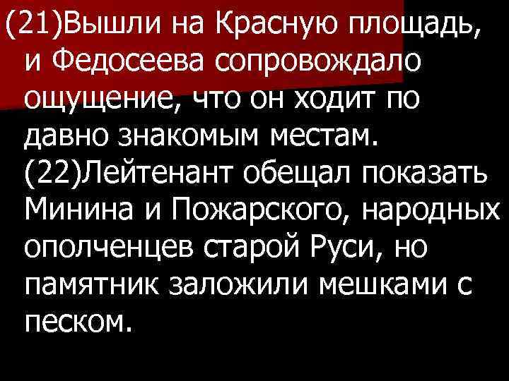 (21)Вышли на Красную площадь, и Федосеева сопровождало ощущение, что он ходит по давно знакомым