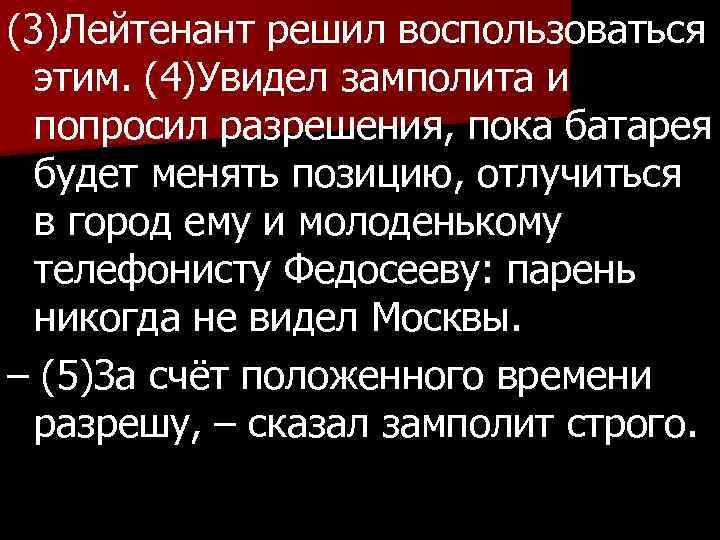 (3)Лейтенант решил воспользоваться этим. (4)Увидел замполита и попросил разрешения, пока батарея будет менять позицию,