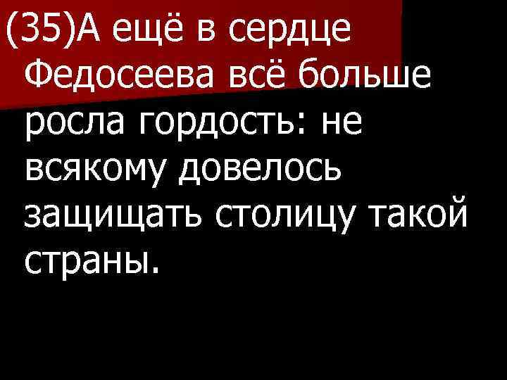 (35)А ещё в сердце Федосеева всё больше росла гордость: не всякому довелось защищать столицу