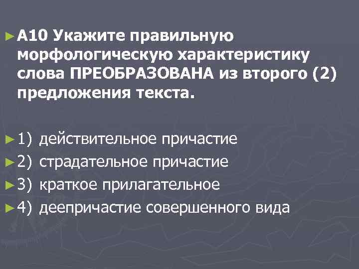 ► A 10 Укажите правильную морфологическую характеристику слова ПРЕОБРАЗОВАНА из второго (2) предложения текста.
