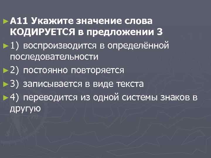 ► A 11 Укажите значение слова КОДИРУЕТСЯ в предложении 3 ► 1) воспроизводится в