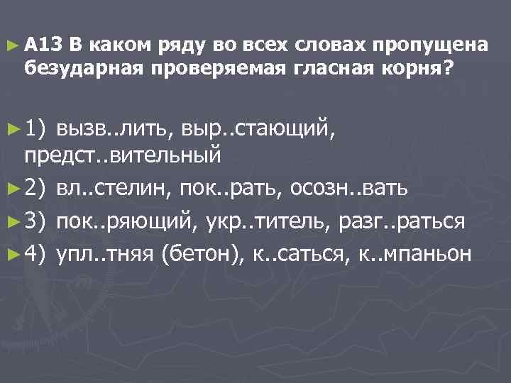 ► A 13 В каком ряду во всех словах пропущена безударная проверяемая гласная корня?