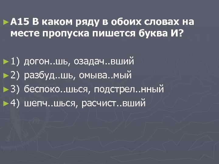 ► A 15 В каком ряду в обоих словах на месте пропуска пишется буква