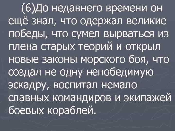 (6)До недавнего времени он ещё знал, что одержал великие победы, что сумел вырваться из