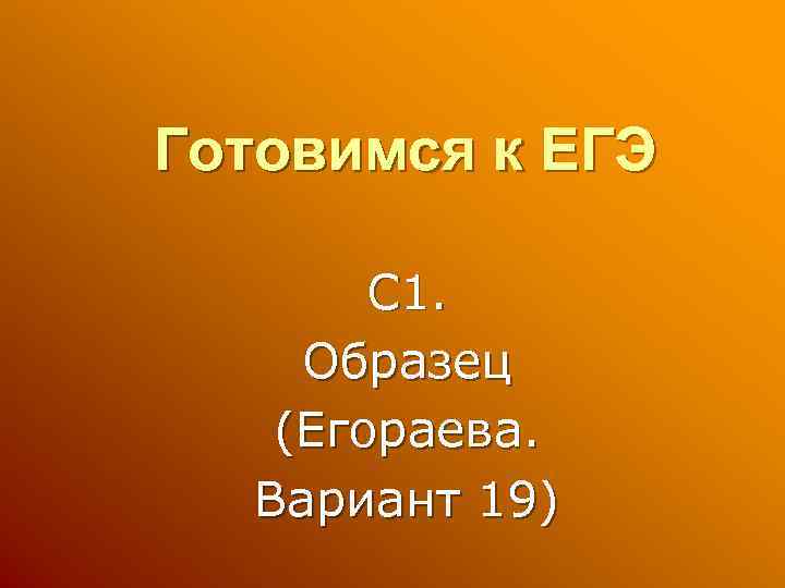 Готовимся к ЕГЭ С 1. Образец (Егораева. Вариант 19) 