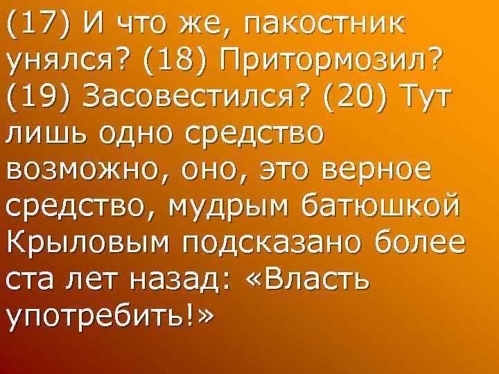 (17) И что же, пакостник унялся? (18) Притормозил? (19) Засовестился? (20) Тут лишь одно