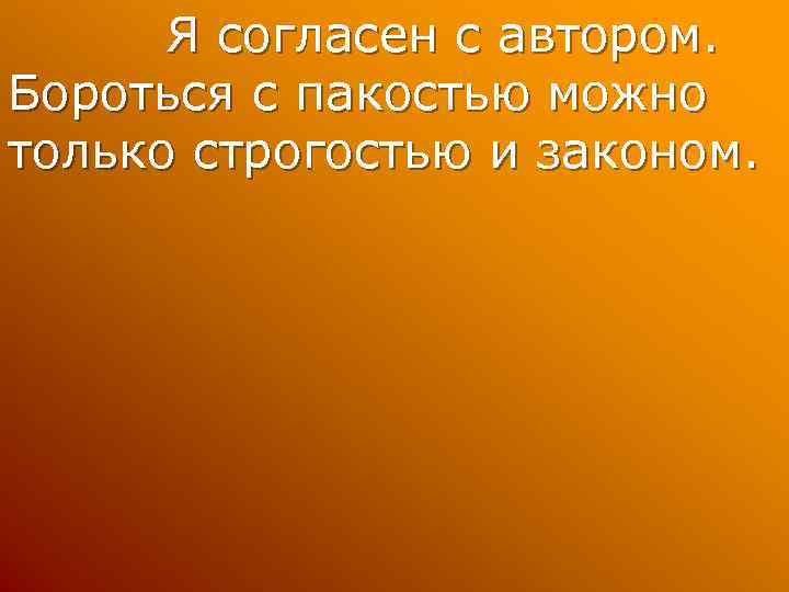 Я согласен с автором. Бороться с пакостью можно только строгостью и законом. 