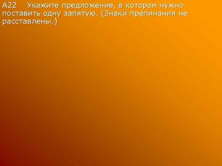 А 22 Укажите предложение, в котором нужно поставить одну запятую. (Знаки препинания не расставлены.