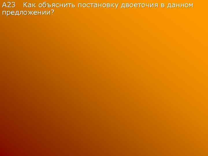 А 23 Как объяснить постановку двоеточия в данном предложении? 