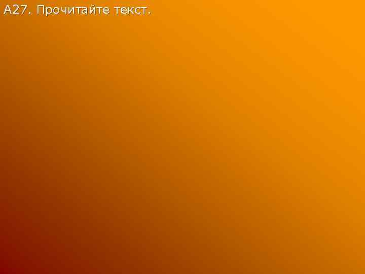А 27. Прочитайте текст. 