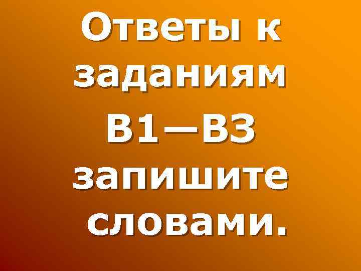 Ответы к заданиям В 1—ВЗ запишите словами. 