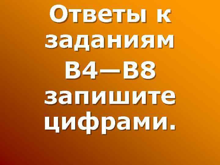 Ответы к заданиям В 4—В 8 запишите цифрами. 
