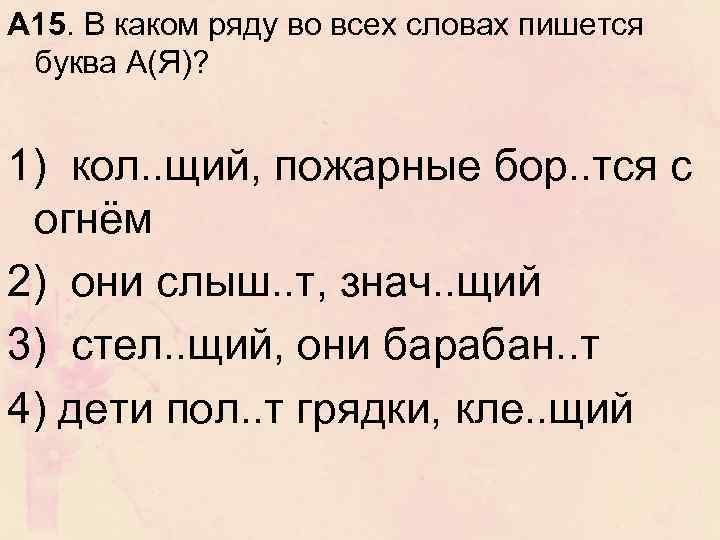 A 15. В каком ряду во всех словах пишется буква А(Я)? 1) кол. .
