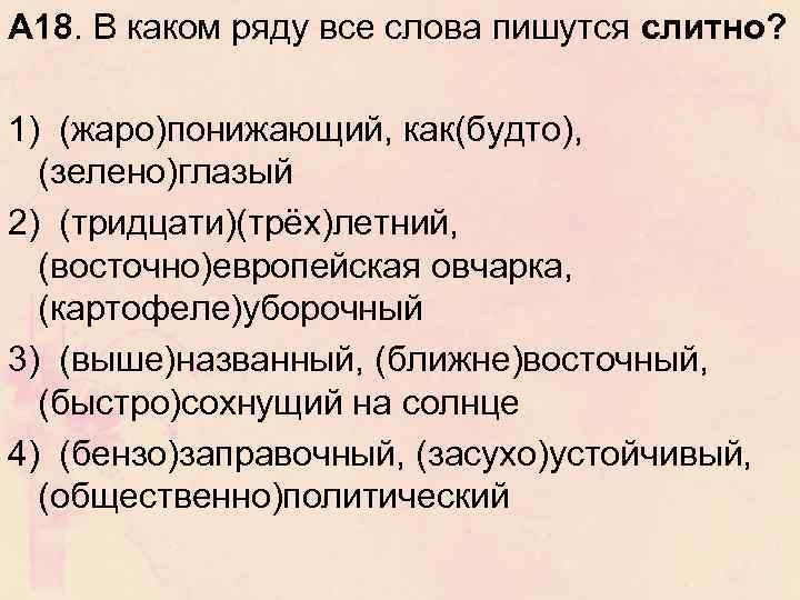 А 18. В каком ряду все слова пишутся слитно? 1) (жаро)понижающий, как(будто), (зелено)глазый 2)